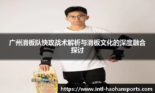 广州滑板队快攻战术解析与滑板文化的深度融合探讨
