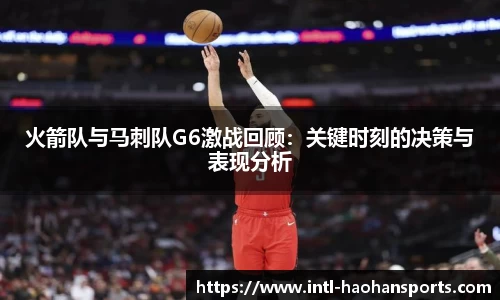 火箭队与马刺队G6激战回顾：关键时刻的决策与表现分析