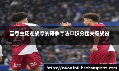 雷恩主场迎战摩纳哥争夺法甲积分榜关键战役