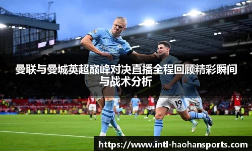 曼联与曼城英超巅峰对决直播全程回顾精彩瞬间与战术分析
